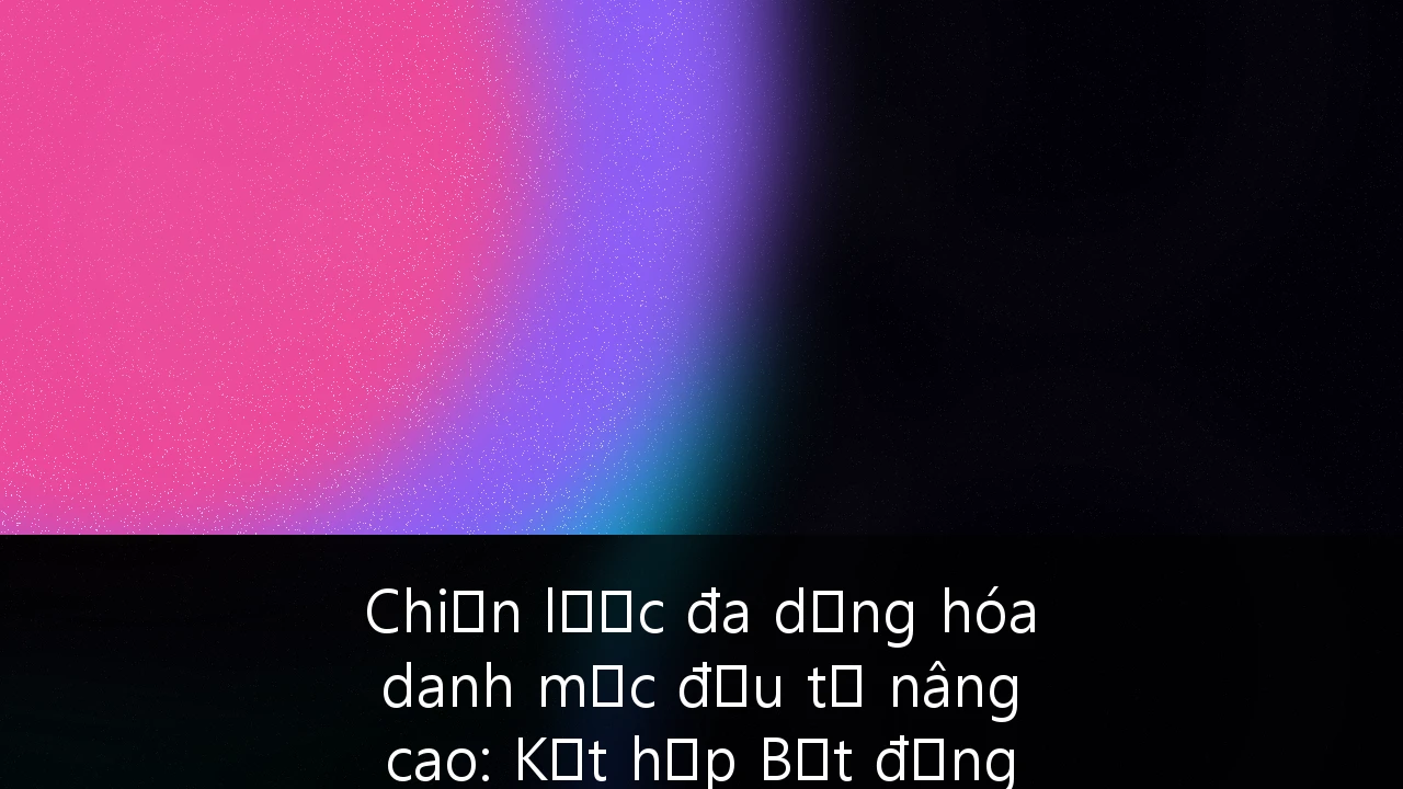 Chiến lược đa dạng hóa danh mục đầu tư nâng cao: Kết hợp Bất động sản và Chứng khoán tại Việt Nam