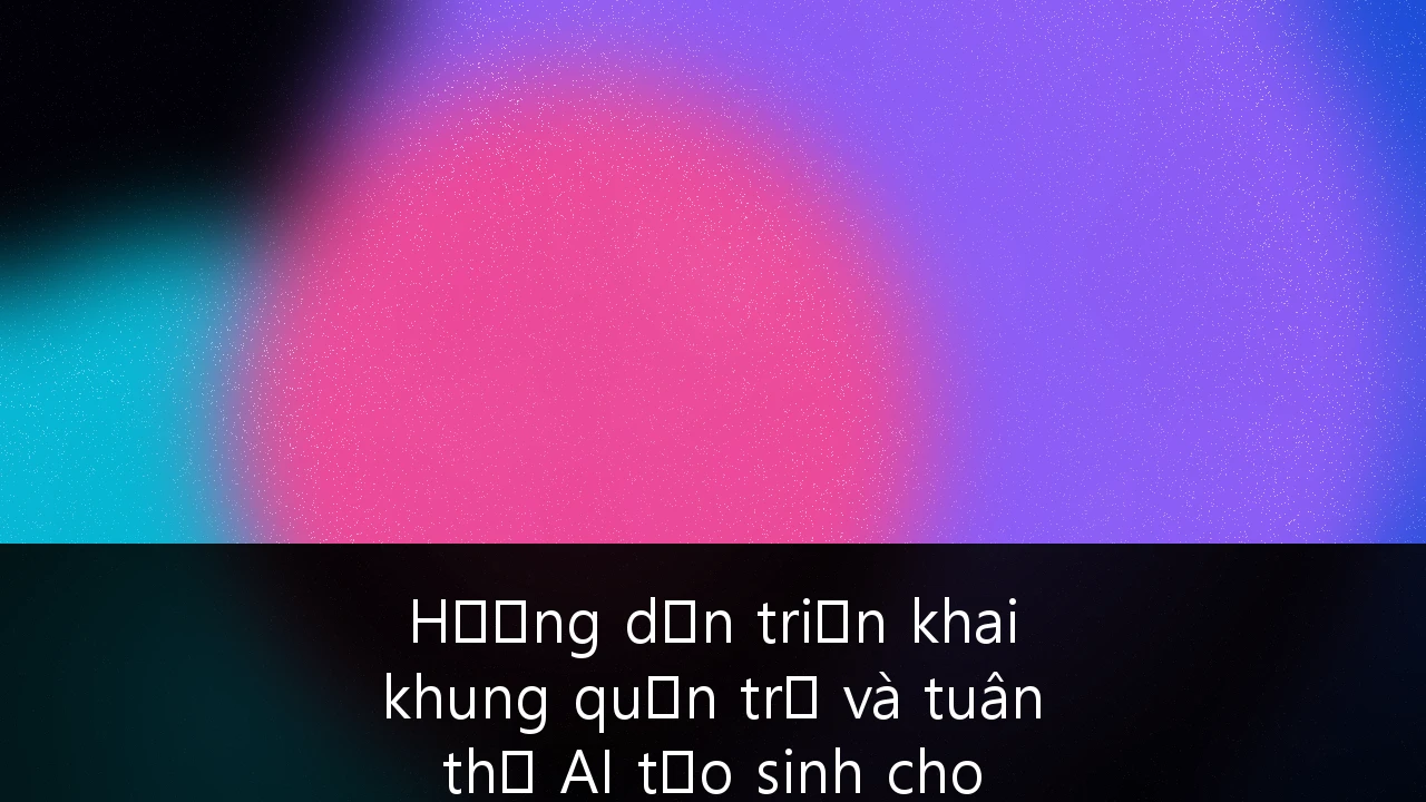 Hướng dẫn triển khai khung quản trị và tuân thủ AI tạo sinh cho doanh nghiệp B2B tại Việt Nam