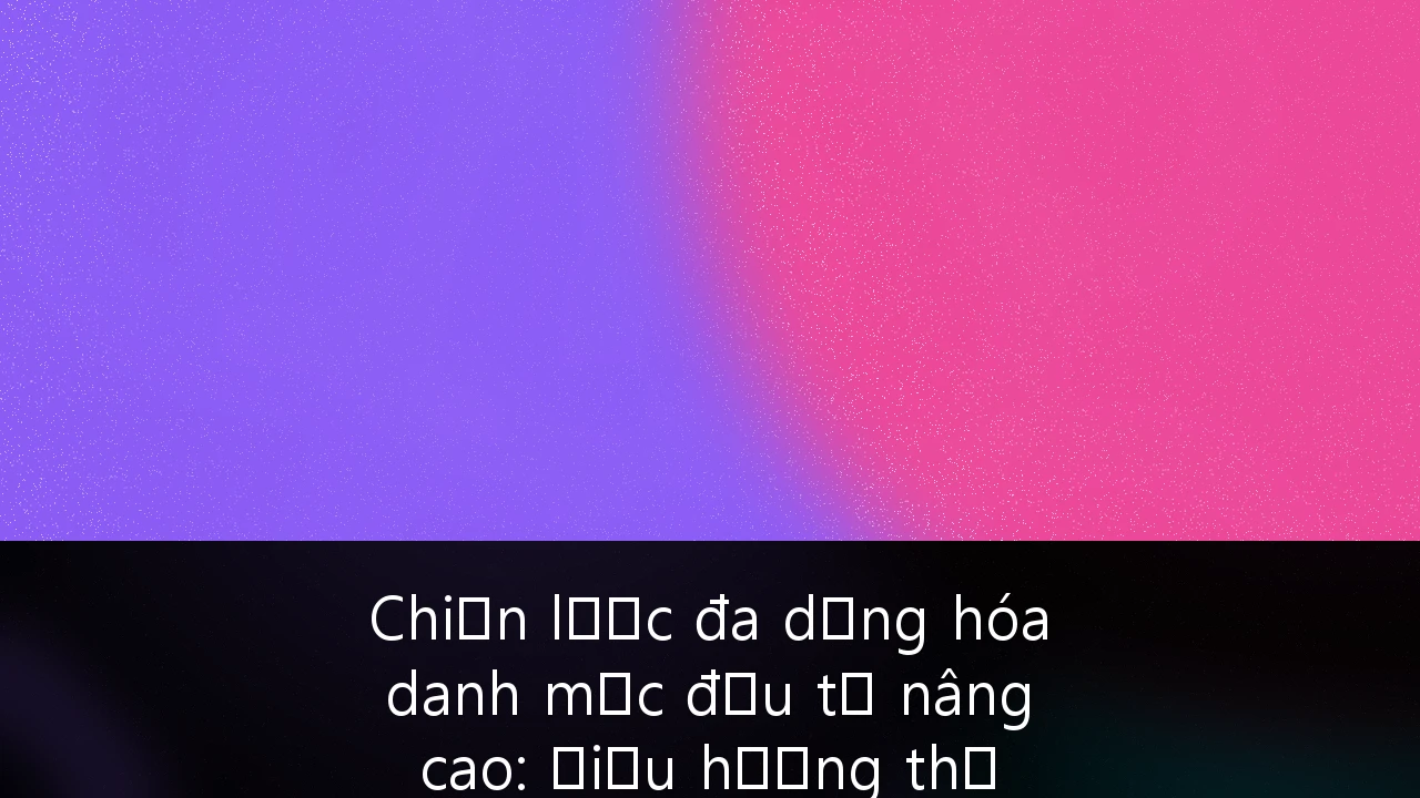 Chiến lược đa dạng hóa danh mục đầu tư nâng cao: Điều hướng thị trường Vốn cổ phần tư nhân (PE) và Bất động sản tại Việt Nam