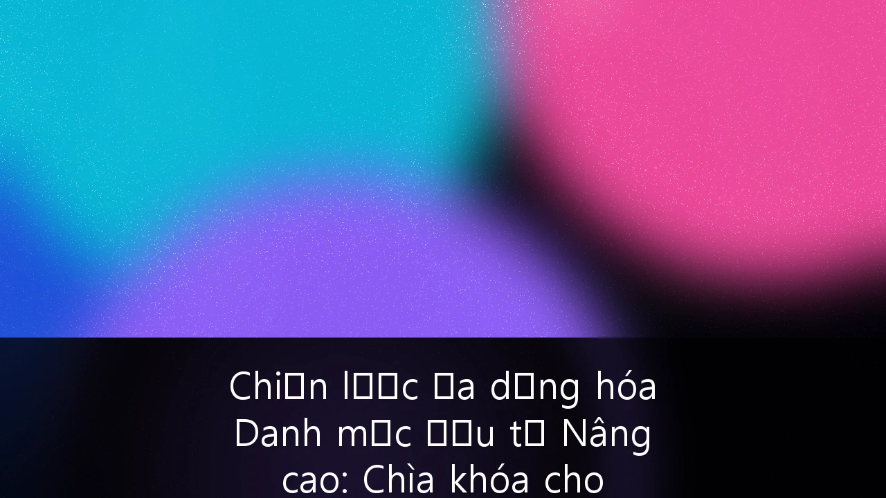 Chiến lược Đa dạng hóa Danh mục Đầu tư Nâng cao: Chìa khóa cho HNIs Việt Nam vượt rào cản pháp lý xuyên biên giới