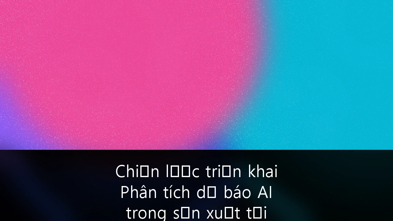 Chiến lược triển khai Phân tích dự báo AI trong sản xuất tại Việt Nam: Tối ưu hóa vận hành và nâng cao năng lực cạnh tranh