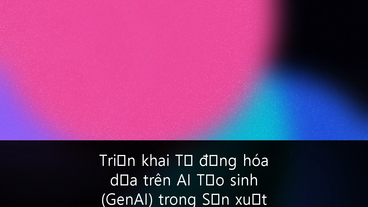 Triển khai Tự động hóa dựa trên AI Tạo sinh (GenAI) trong Sản xuất và Chuỗi cung ứng tại Việt Nam: Cẩm nang Chiến lược từ Chuyên gia