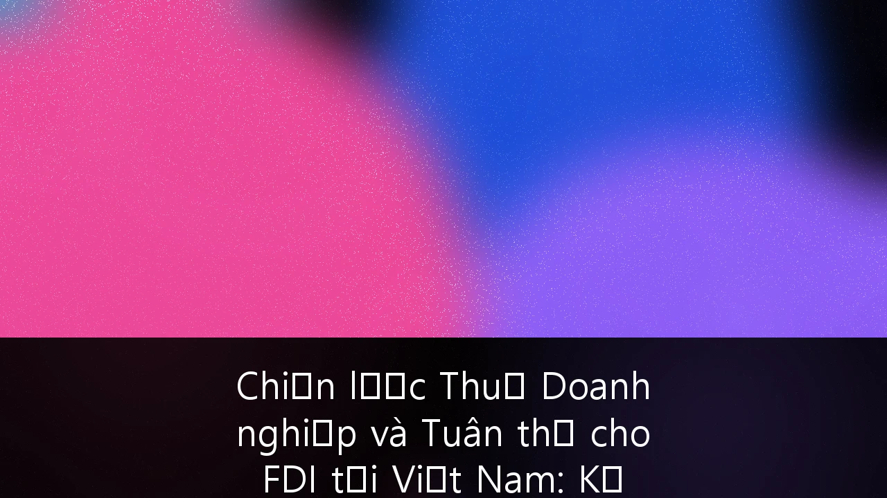 Chiến lược Thuế Doanh nghiệp và Tuân thủ cho FDI tại Việt Nam: Kỷ nguyên sau Thuế tối thiểu toàn cầu
