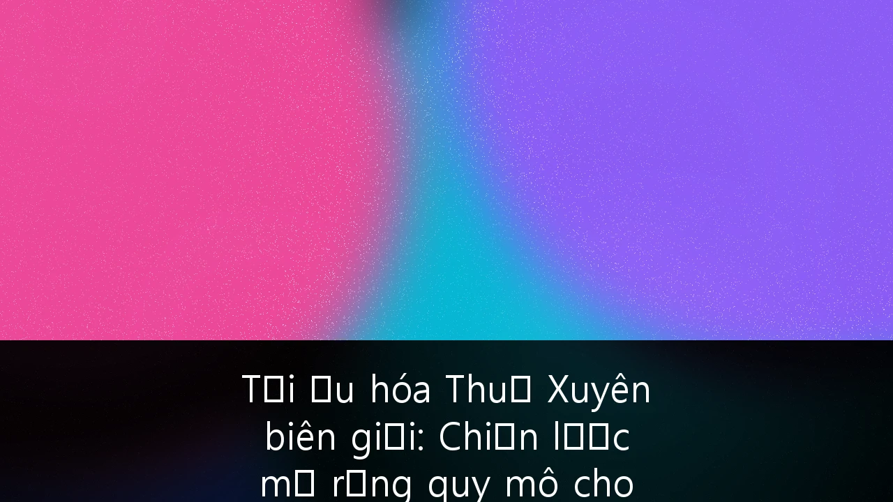 Tối ưu hóa Thuế Xuyên biên giới: Chiến lược mở rộng quy mô cho doanh nghiệp SaaS Việt Nam