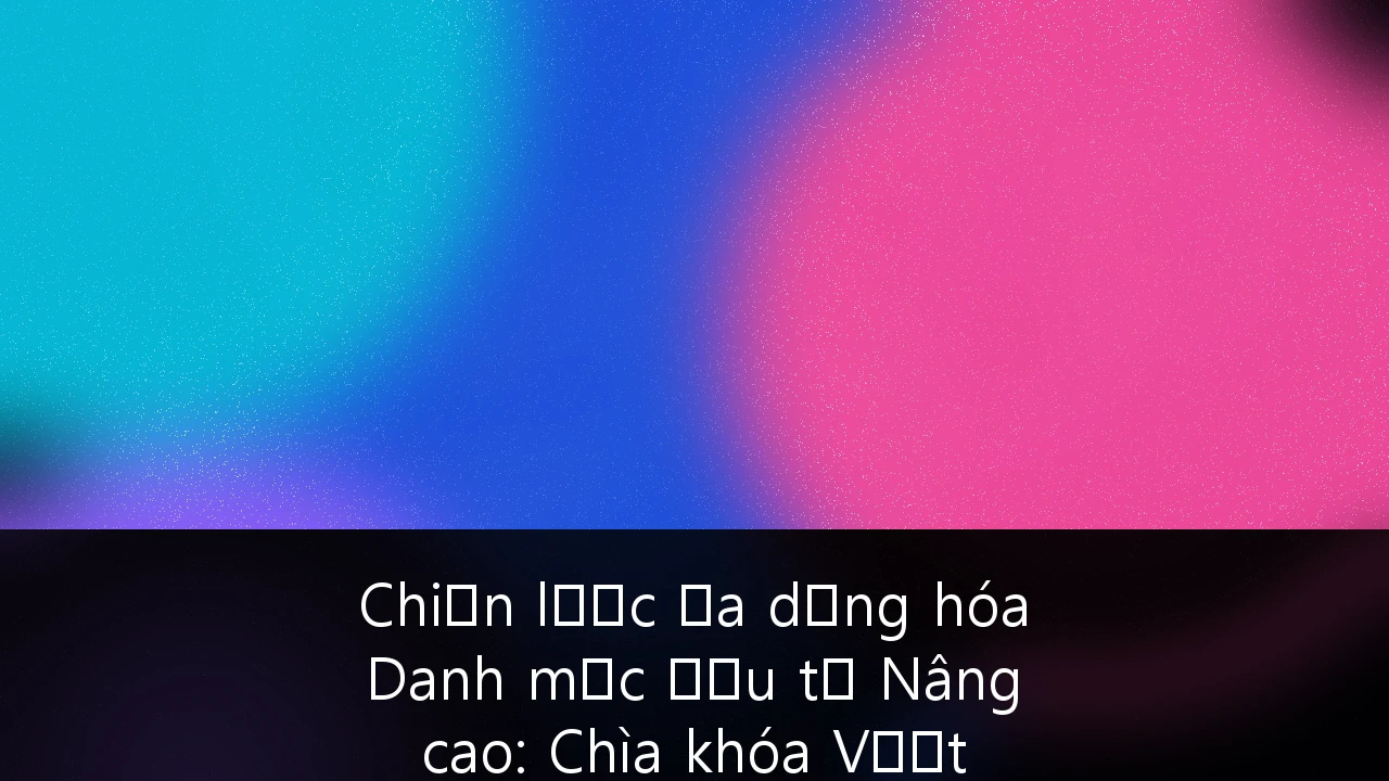Chiến lược Đa dạng hóa Danh mục Đầu tư Nâng cao: Chìa khóa Vượt rào cản Pháp lý cho Giới siêu giàu Việt Nam