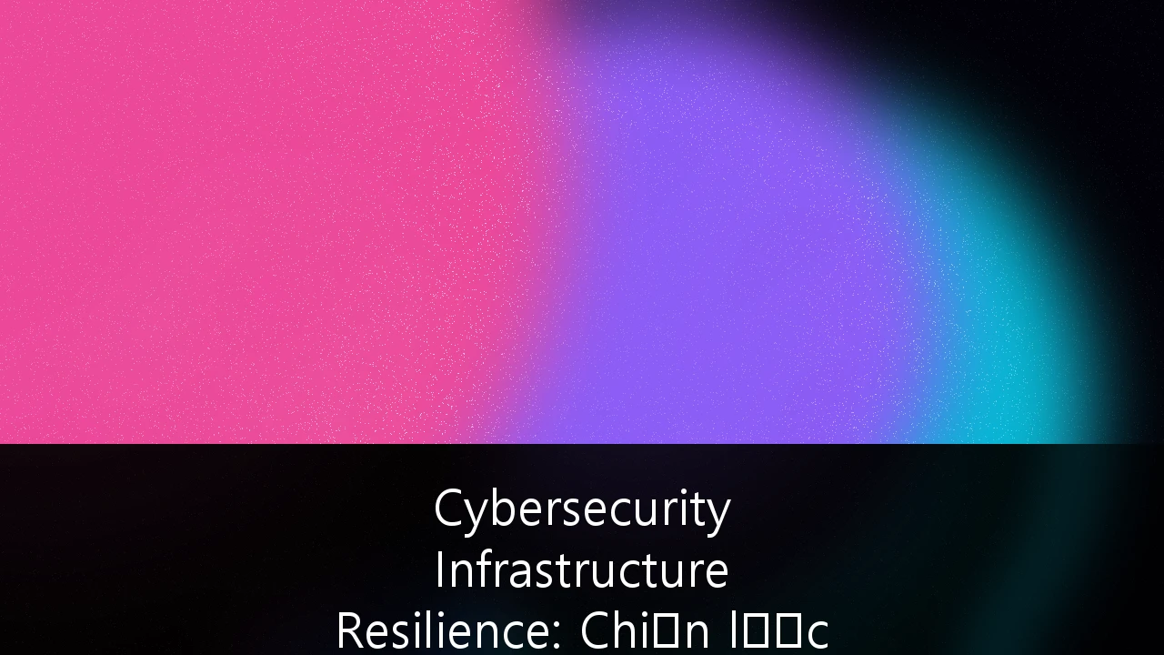 Cybersecurity Infrastructure Resilience: Chiến lược phòng thủ cho Ngân hàng và Fintech Việt Nam