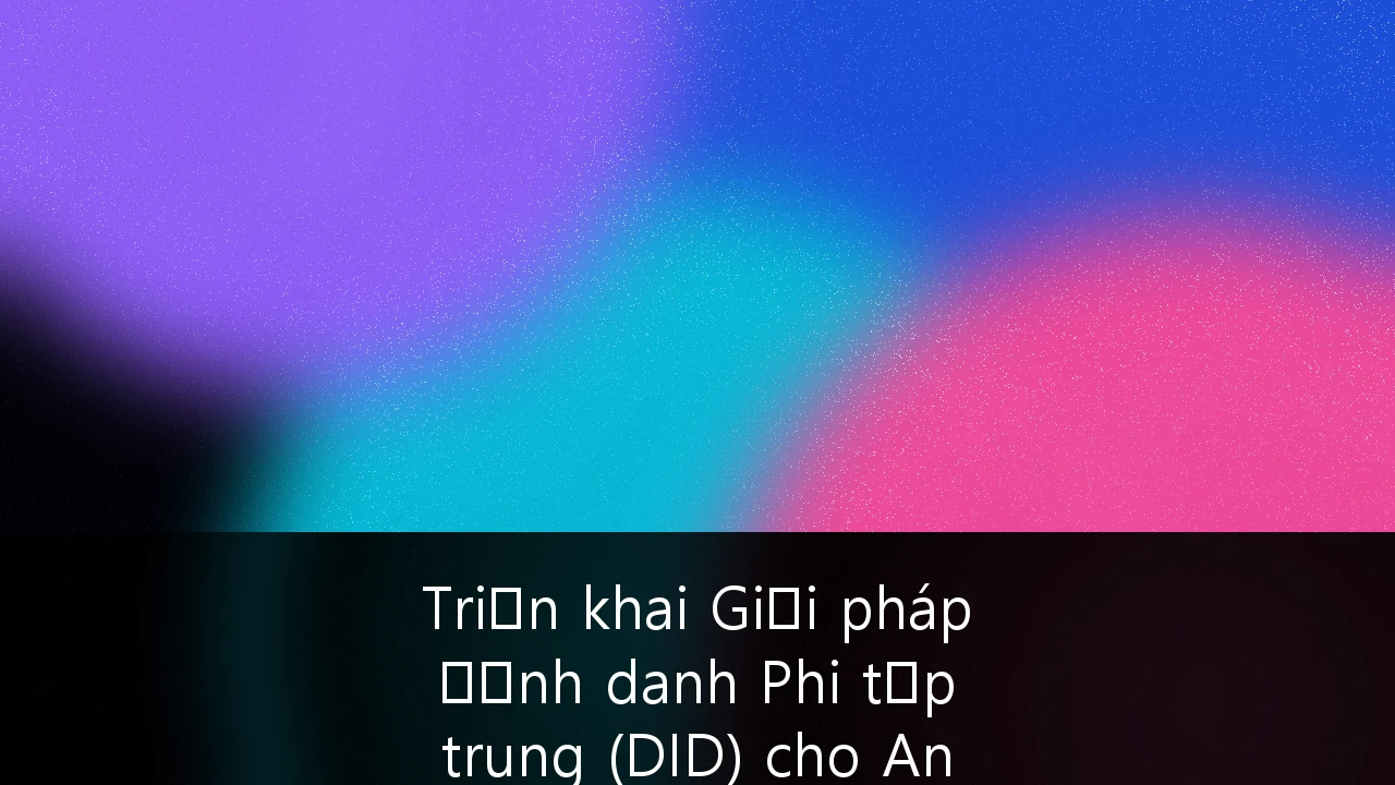 Triển khai Giải pháp Định danh Phi tập trung (DID) cho An ninh mạng Tổ chức tại Việt Nam: Chiến lược và Lộ trình 2026-2028
