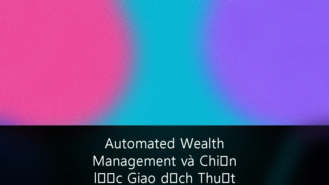Automated Wealth Management và Chiến lược Giao dịch Thuật toán cho Giới siêu giàu Việt Nam: Kỷ nguyên mới của Quản trị Tài sản