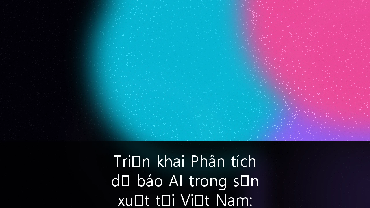 Triển khai Phân tích dự báo AI trong sản xuất tại Việt Nam: Chiến lược tối ưu hóa vận hành nhà máy 4.0