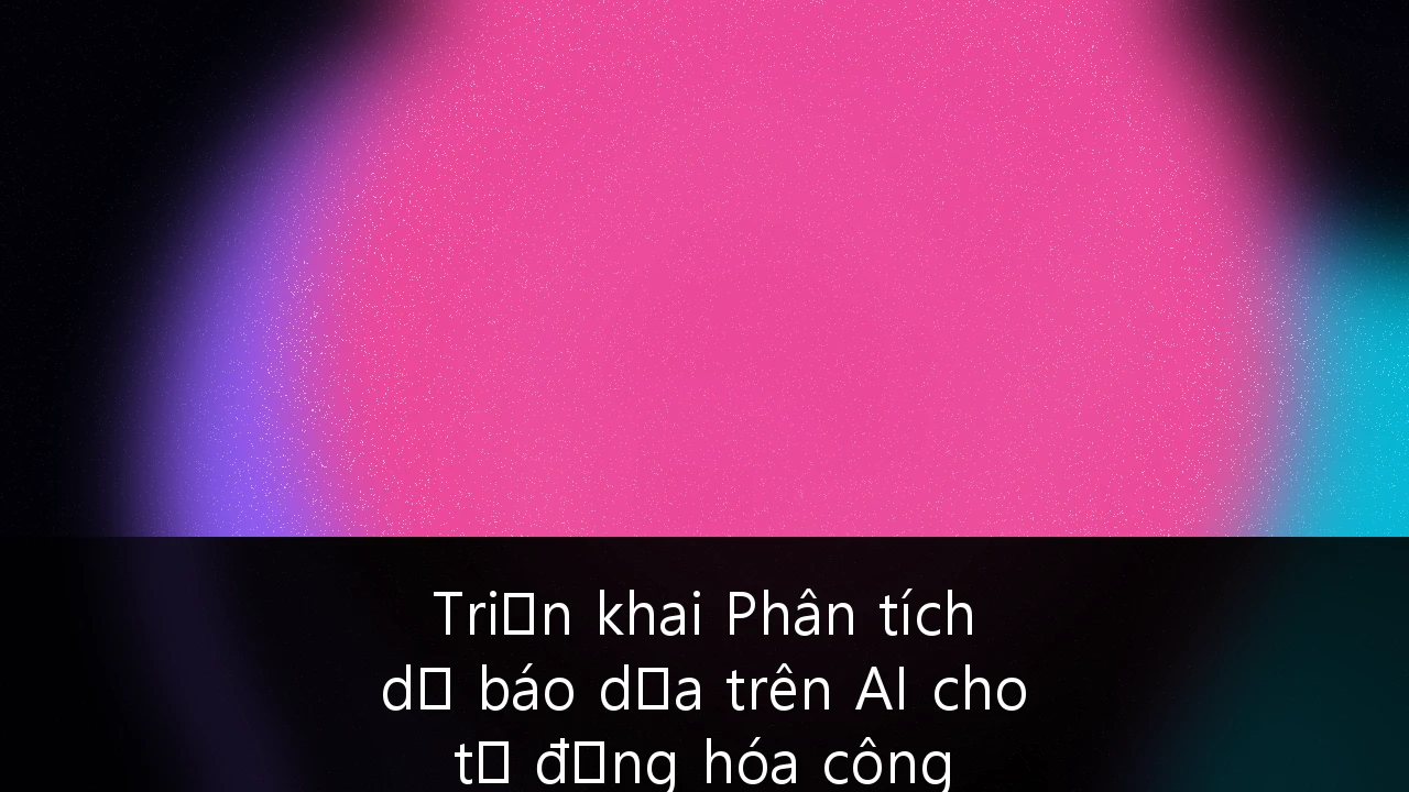 Triển khai Phân tích dự báo dựa trên AI cho tự động hóa công nghiệp trong ngành sản xuất tại Việt Nam: Cẩm nang chiến lược toàn diện