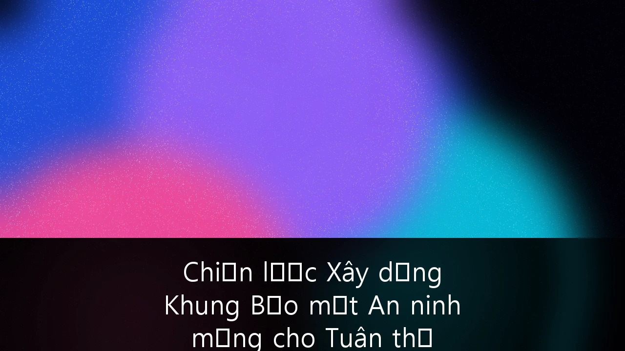 Chiến lược Xây dựng Khung Bảo mật An ninh mạng cho Tuân thủ FinTech tại Việt Nam: Hướng dẫn chuyên sâu 2026
