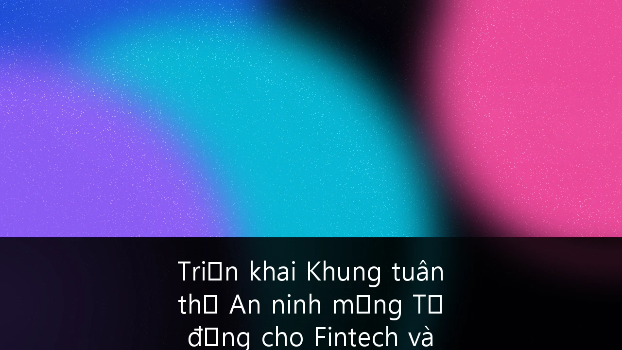 Triển khai Khung tuân thủ An ninh mạng Tự động cho Fintech và Thương mại điện tử tại Việt Nam: Chiến lược cho kỷ nguyên số