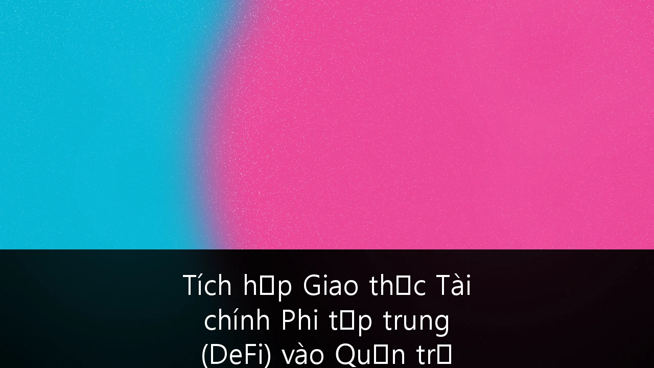 Tích hợp Giao thức Tài chính Phi tập trung (DeFi) vào Quản trị Ngân quỹ Doanh nghiệp: Hướng dẫn Chiến lược cho Doanh nghiệp Việt Nam
