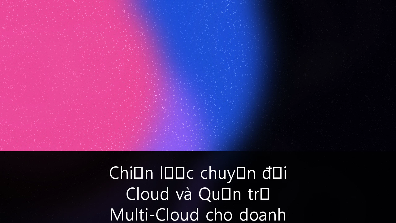 Chiến lược chuyển đổi Cloud và Quản trị Multi-Cloud cho doanh nghiệp SME tại Việt Nam: Cẩm nang toàn diện 2024-2025