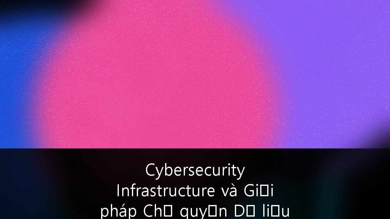 Cybersecurity Infrastructure và Giải pháp Chủ quyền Dữ liệu cho Doanh nghiệp Fintech tại Việt Nam: Cẩm nang Chiến lược 2026