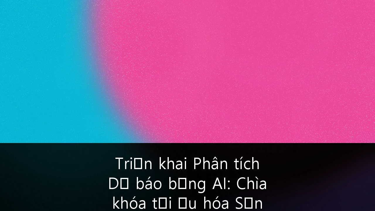 Triển khai Phân tích Dự báo bằng AI: Chìa khóa tối ưu hóa Sản xuất và Chuỗi cung ứng tại Việt Nam