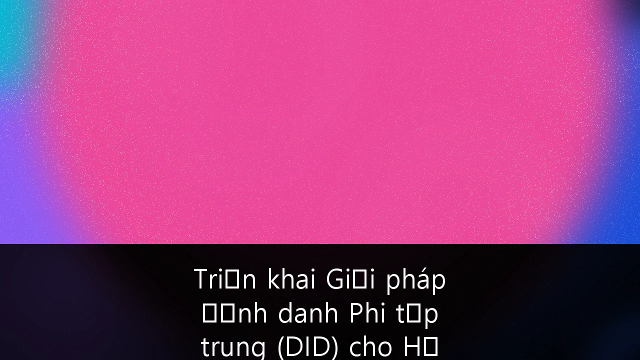 Triển khai Giải pháp Định danh Phi tập trung (DID) cho Hạ tầng Fintech An toàn tại Việt Nam