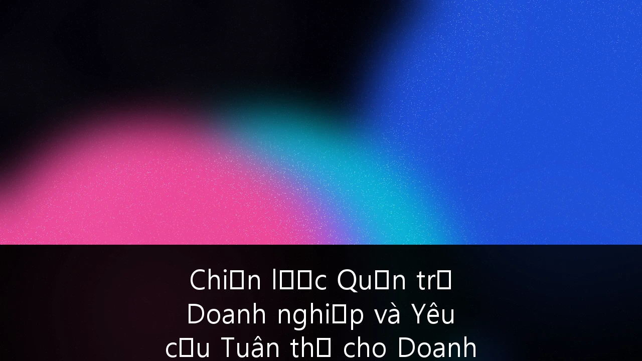 Chiến lược Quản trị Doanh nghiệp và Yêu cầu Tuân thủ cho Doanh nghiệp FDI tại Việt Nam 2026