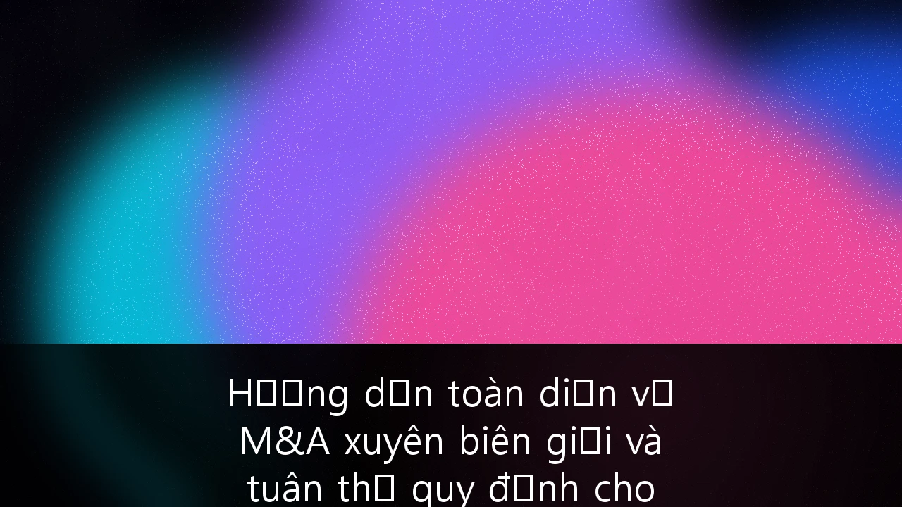 Hướng dẫn toàn diện về M&A xuyên biên giới và tuân thủ quy định cho Startup công nghệ tại Đông Nam Á