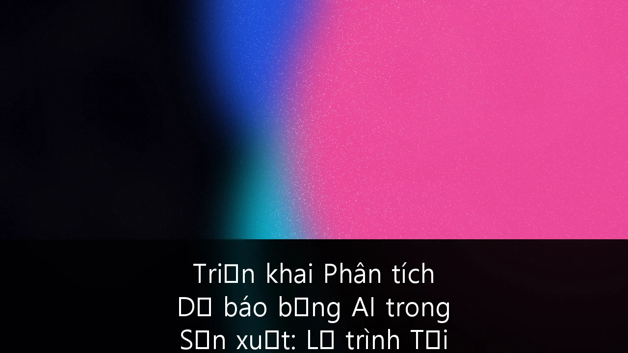 Triển khai Phân tích Dự báo bằng AI trong Sản xuất: Lộ trình Tối ưu hóa Vận hành cho Doanh nghiệp Việt Nam
